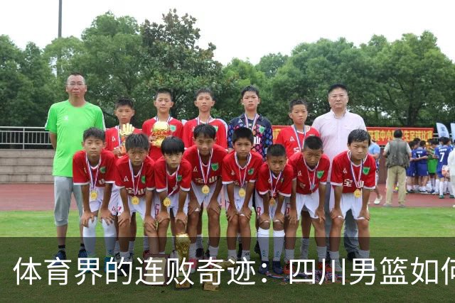 体育界的连败奇迹：四川男篮如何打破47场不胜的悲惨往事